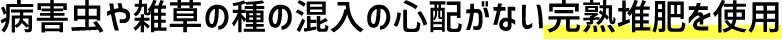病害虫や雑草の種の混入の心配がない完熟堆肥を使用