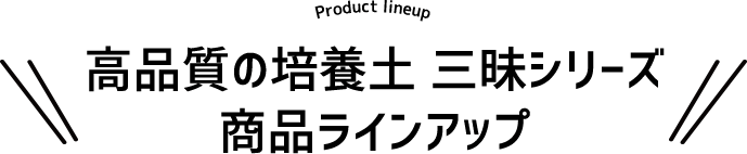 Product lineup 高品質の培養土 三昧シリーズ商品ラインアップ