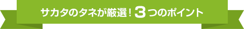 サカタのタネが厳選!3つのポイント