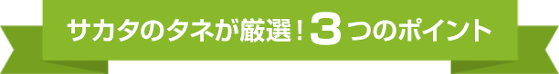 サカタのタネが厳選!3つのポイント
