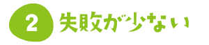 失敗が少ない