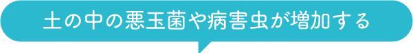 土の中の悪玉菌や病害虫が増加する