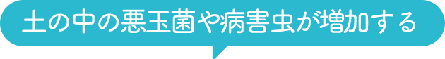 土の中の悪玉菌や病害虫が増加する