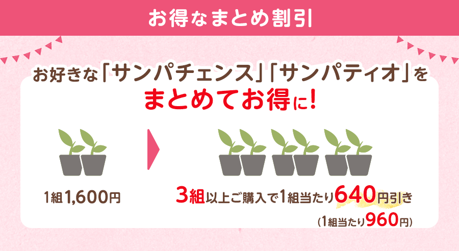 まとめ割引 好きな「サンパチェンス」「サンパティオ」をまとめてお得に 通常1組1,500円のところ、3組以上同時にご注文いただくと1組あたり900円になります