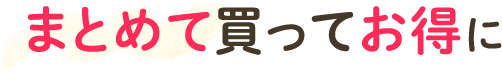 まとめて買ってお得に