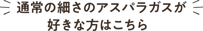 通常の細さのアスパラガスがお好きな方はこちら