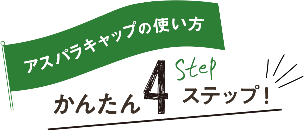アスパラキャップの使い方 かんたん4ステップ!