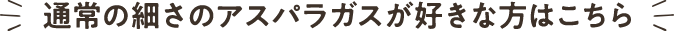 通常の細さのアスパラガスがお好きな方はこちら