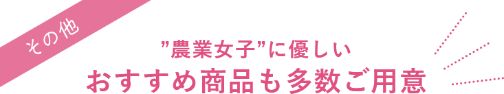 農業女子に優しいおすすめ商品も多数ご用意