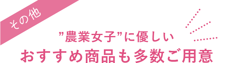 農業女子に優しいおすすめ商品も多数ご用意